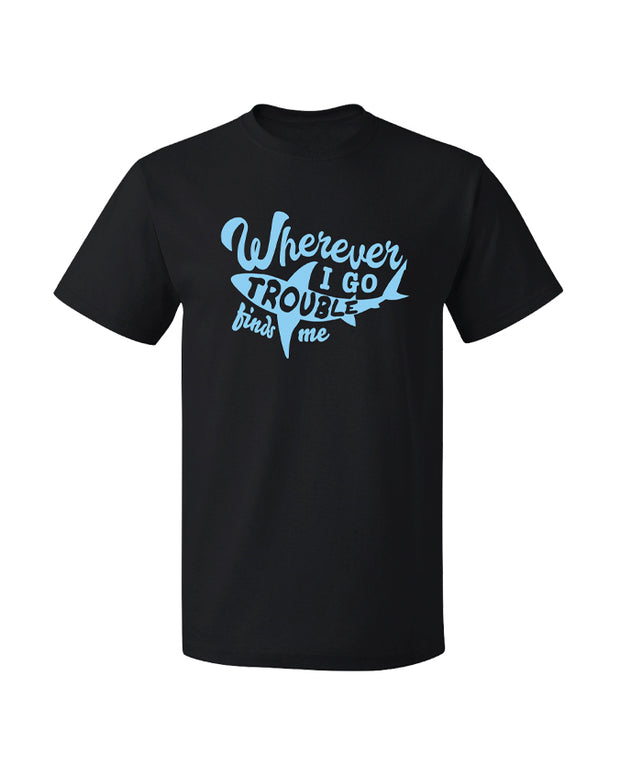 Black tee shirt with light blue letters. Reads "wherever i go trouble finds me". Word "trouble" is inside a shark silhouette that's a light blue color.